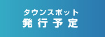 タウンスポット発行予定